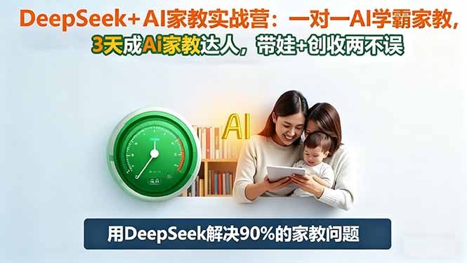 (16500期)DeepSeek+AI家教实战营:1对1AI学霸家教,3天成Ai家教达人,带娃+创收两不误