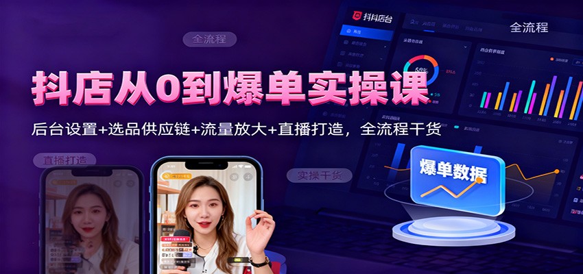 抖店从0到爆单实操课:后台设置+选品供应链+流量放大+直播打造,全流程干货