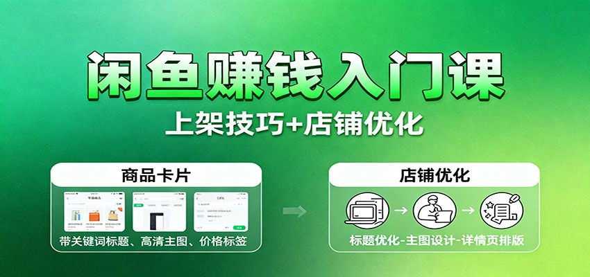 闲鱼赚钱入门课:基础操作+养号选品+上架技巧+店铺优化+选品拓展