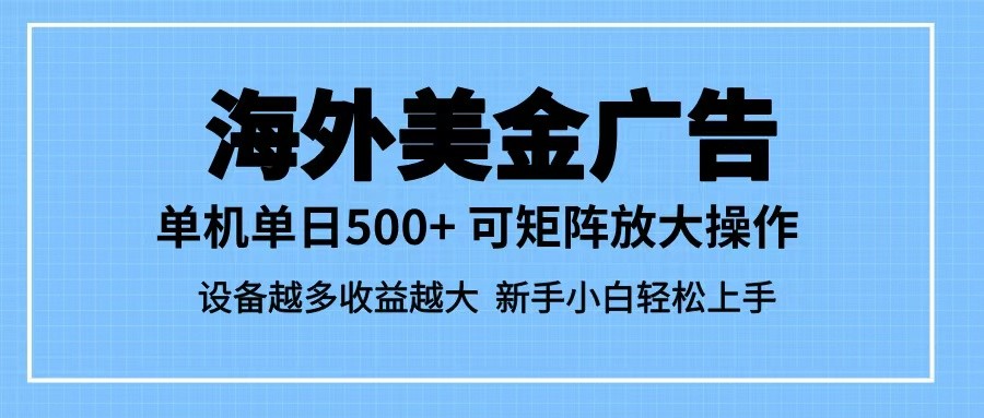 最新蓝海市场,海外美金广告,单设备500+,矩阵放大操作,设备越多收益越大