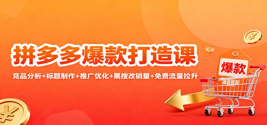 拼多多爆款打造课：竞品分析+标题制作+推广优化+黑搜改销量+免费流量拉升